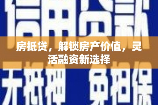 任丘房抵贷，解锁房产价值，灵活融资新选择