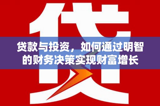 隆回贷款与投资，如何通过明智的财务决策实现财富增长