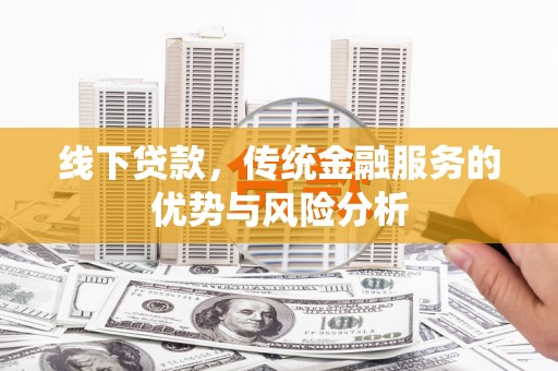 造桥线下贷款，传统金融服务的优势与风险分析