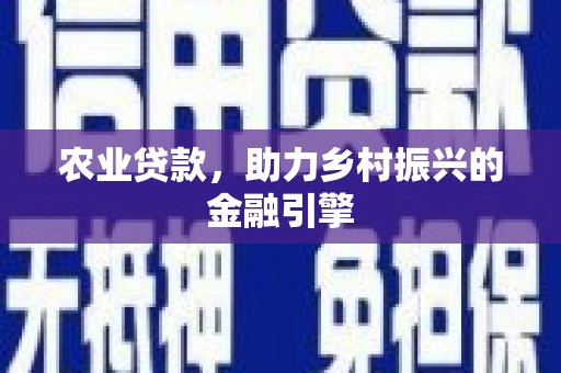 禄丰农业贷款，助力乡村振兴的金融引擎