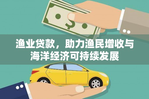 江川渔业贷款，助力渔民增收与海洋经济可持续发展