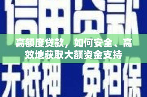 冕宁高额度贷款，如何安全、高效地获取大额资金支持