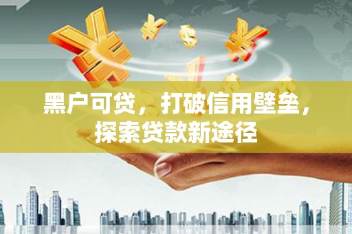 耀州黑户可贷，打破信用壁垒，探索贷款新途径