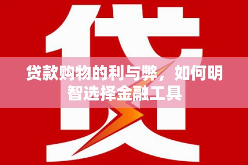 莱山贷款购物的利与弊，如何明智选择金融工具