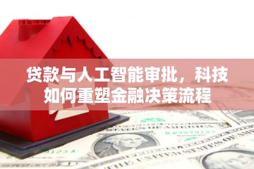 潼关贷款与人工智能审批，科技如何重塑金融决策流程