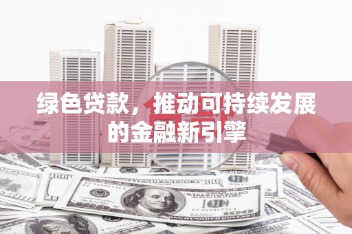 昭平绿色贷款，推动可持续发展的金融新引擎