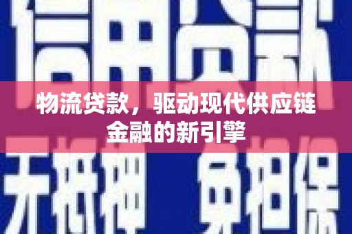 文圣物流贷款，驱动现代供应链金融的新引擎