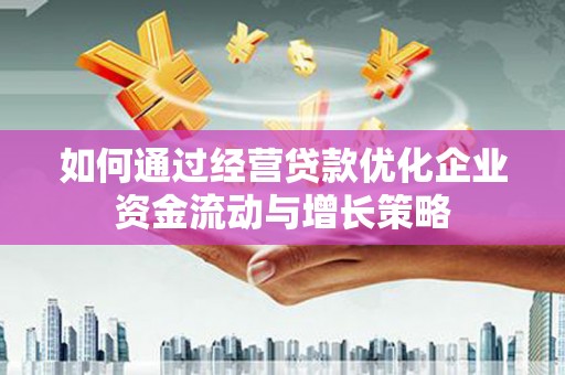 澎湖如何通过经营贷款优化企业资金流动与增长策略