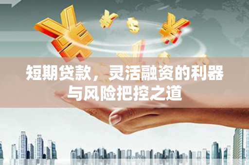 正蓝旗短期贷款，灵活融资的利器与风险把控之道