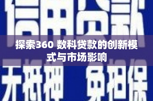 湖里探索360 数科贷款的创新模式与市场影响