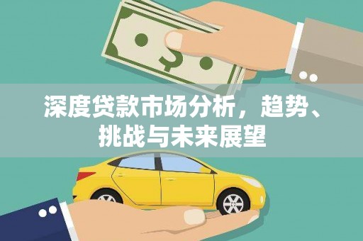 泾河深度贷款市场分析，趋势、挑战与未来展望