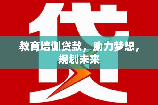 汤阴教育培训贷款，助力梦想，规划未来