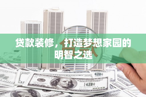 宝兴贷款装修，打造梦想家园的明智之选