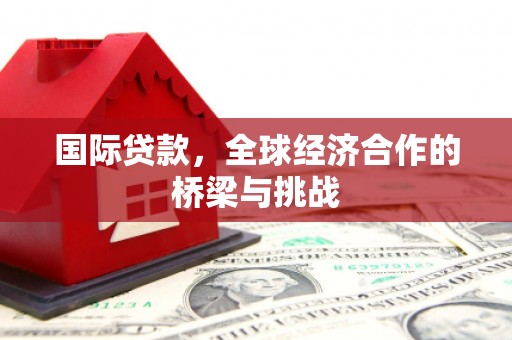 屏南国际贷款，全球经济合作的桥梁与挑战