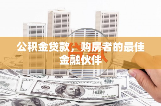 白山公积金贷款，购房者的最佳金融伙伴
