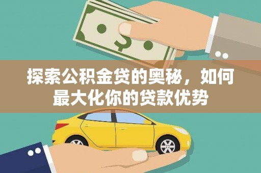 镇平探索公积金贷的奥秘，如何最大化你的贷款优势