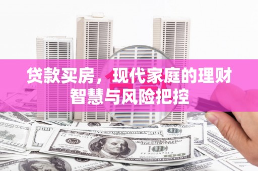 邗江贷款买房，现代家庭的理财智慧与风险把控