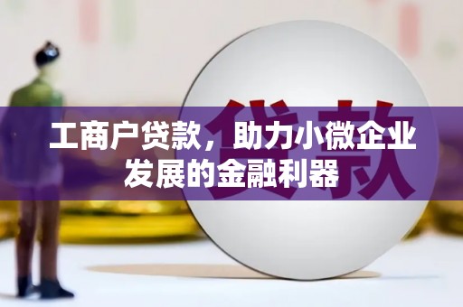 邯山工商户贷款，助力小微企业发展的金融利器