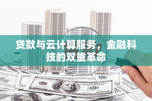 呼伦贝尔贷款与云计算服务，金融科技的双重革命