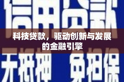 张掖科技贷款，驱动创新与发展的金融引擎
