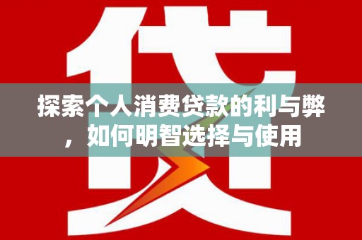 水上探索个人消费贷款的利与弊，如何明智选择与使用