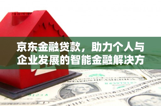 松溪京东金融贷款，助力个人与企业发展的智能金融解决方案