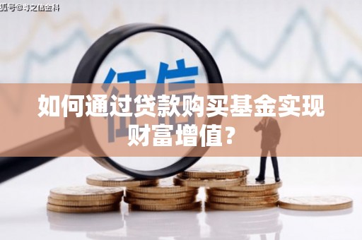 龙游如何通过贷款购买基金实现财富增值？