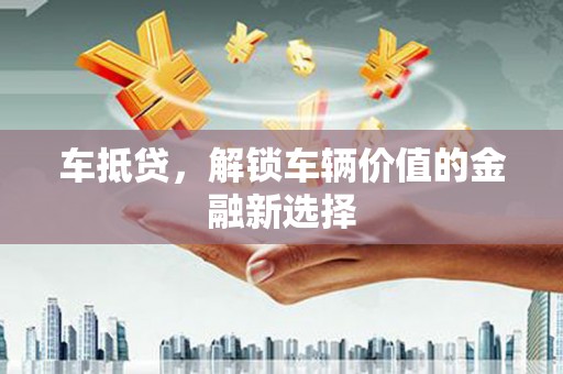 巍山车抵贷，解锁车辆价值的金融新选择