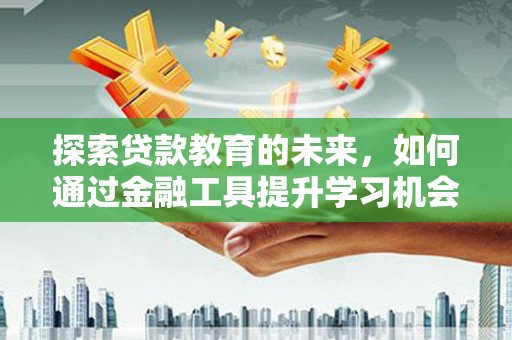 达孜探索贷款教育的未来，如何通过金融工具提升学习机会