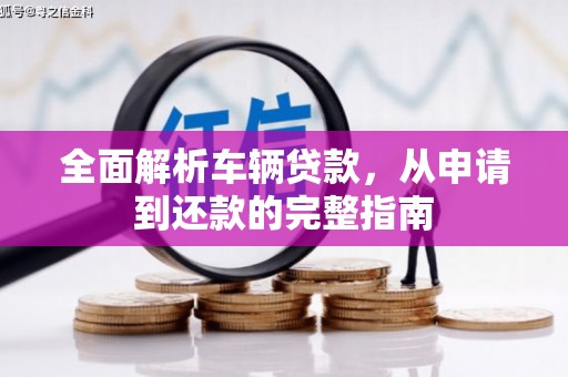 德清全面解析车辆贷款，从申请到还款的完整指南