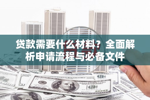 中和贷款需要什么材料？全面解析申请流程与必备文件