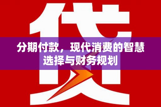 大庆分期付款，现代消费的智慧选择与财务规划