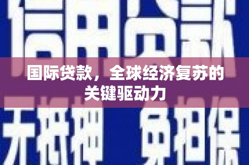 港南国际贷款，全球经济复苏的关键驱动力