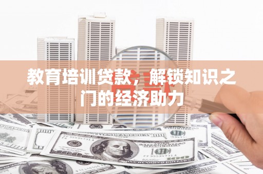 渭源教育培训贷款，解锁知识之门的经济助力