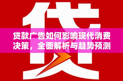长岭贷款广告如何影响现代消费决策，全面解析与趋势预测