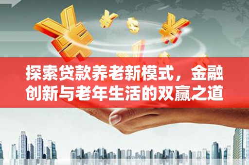 西夏探索贷款养老新模式，金融创新与老年生活的双赢之道