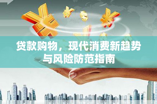 行唐贷款购物，现代消费新趋势与风险防范指南
