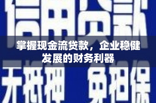 沁县掌握现金流贷款，企业稳健发展的财务利器