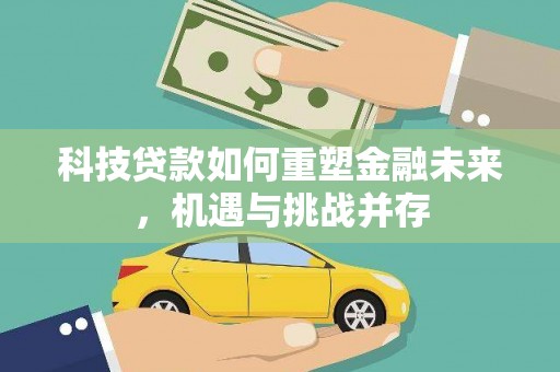 嘉黎科技贷款如何重塑金融未来，机遇与挑战并存