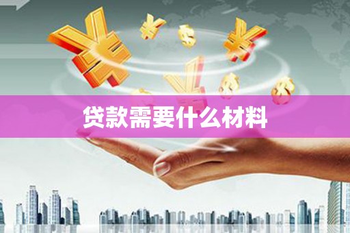 章贡贷款需要什么材料