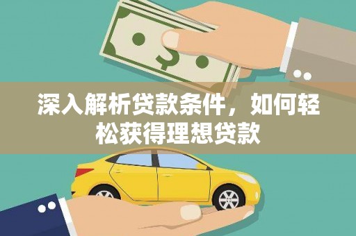 安定深入解析贷款条件，如何轻松获得理想贷款