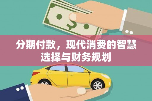 乌当分期付款，现代消费的智慧选择与财务规划