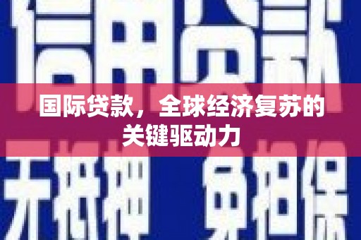 洮北国际贷款，全球经济复苏的关键驱动力