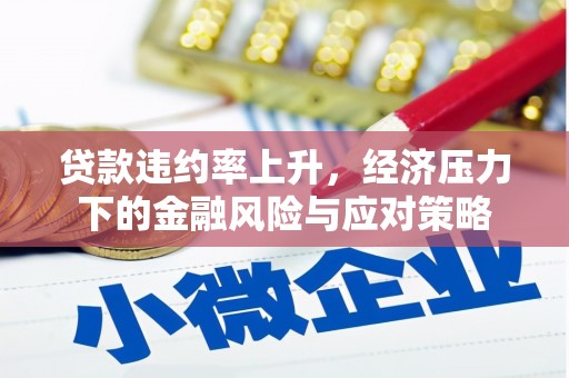 延吉贷款违约率上升，经济压力下的金融风险与应对策略