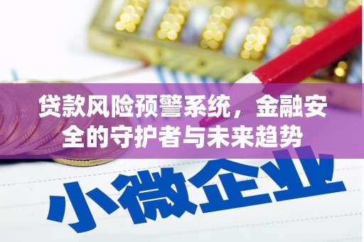 顺城贷款风险预警系统，金融安全的守护者与未来趋势