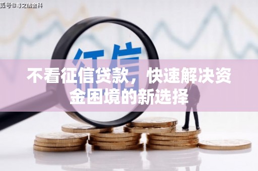 紫金不看征信贷款，快速解决资金困境的新选择