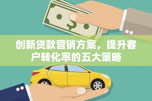 察布查尔锡伯创新贷款营销方案，提升客户转化率的五大策略