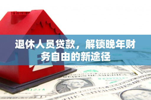 大丰退休人员贷款，解锁晚年财务自由的新途径