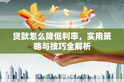 离岛贷款怎么降低利率，实用策略与技巧全解析