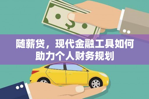 古丈随薪贷，现代金融工具如何助力个人财务规划